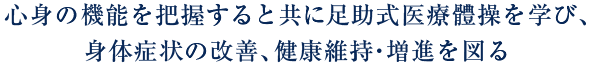 心身の機能を把握すると共に足助式医療體操(体操)を学び、身体症状の改善、健康維持・増進を図る