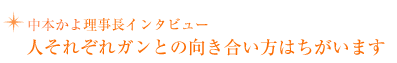 【中本理事長インタビュー】人それぞれガンとの向き合い方はちがいます