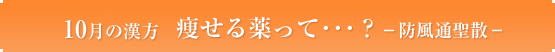 10月の漢方　痩せる薬って…？－防風通聖散－