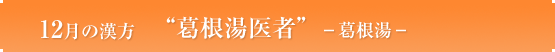 12月の漢方　“葛根湯医者”－葛根湯－