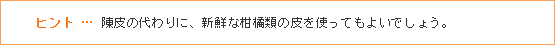 ヒント … 陳皮の代わりに、新鮮な柑橘類の皮を使ってもよいでしょう。