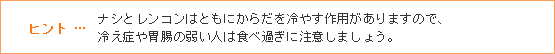 ヒント … ナシとレンコンはともにからだを冷やす作用がありますので、冷え症や胃腸の弱い人は食べ過ぎに注意しましょう。